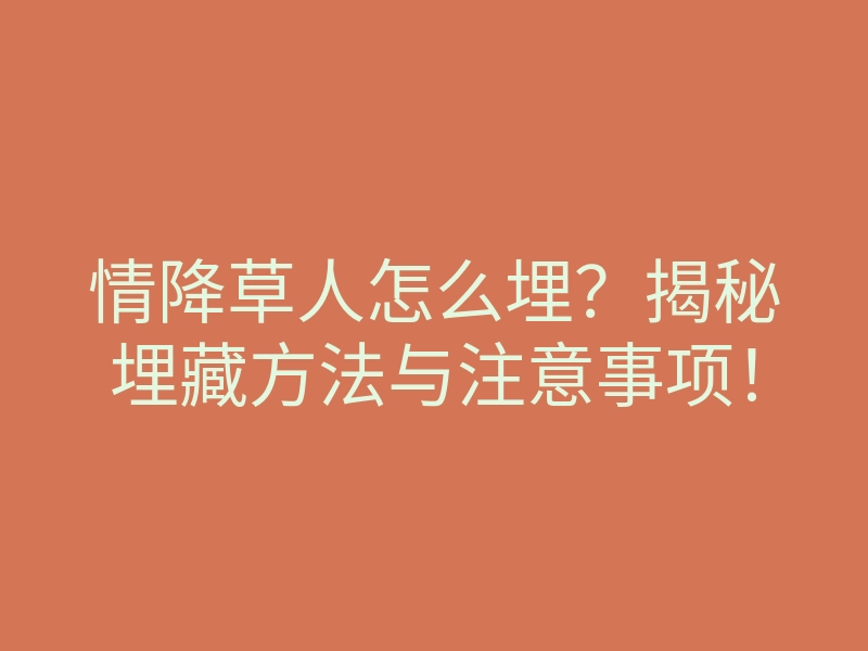 情降草人怎么埋?揭秘埋藏方法与注意事项!