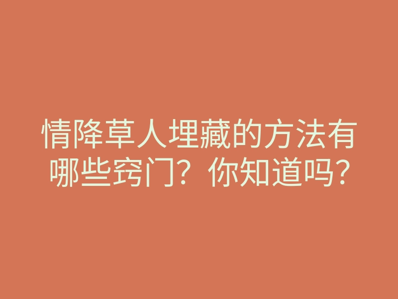 情降草人埋藏的方法有哪些窍门?你知道吗?