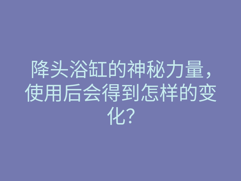 降头浴缸的神秘力量,使用后会得到怎样的变化?