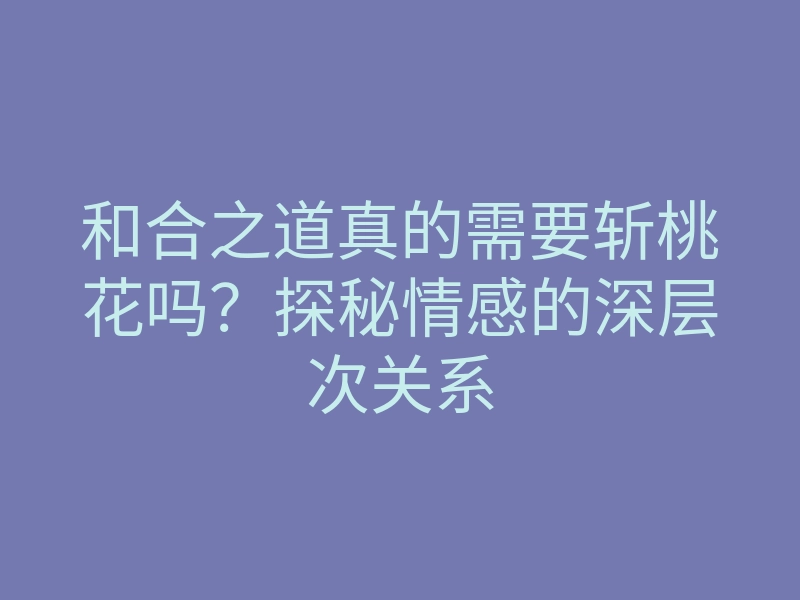 和合之道真的需要斩桃花吗?探秘情感的深层次关系
