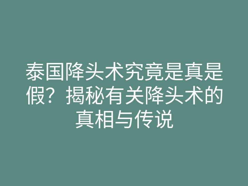 泰国降头术究竟是真是假?揭秘有关降头术的真相与传说