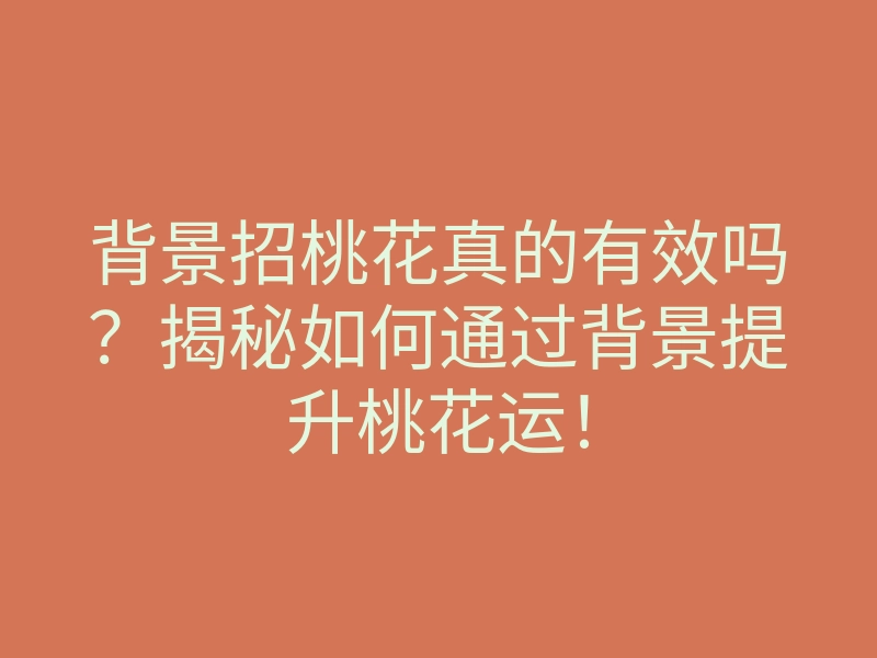 背景招桃花真的有效吗？揭秘如何通过背景提升桃花运！