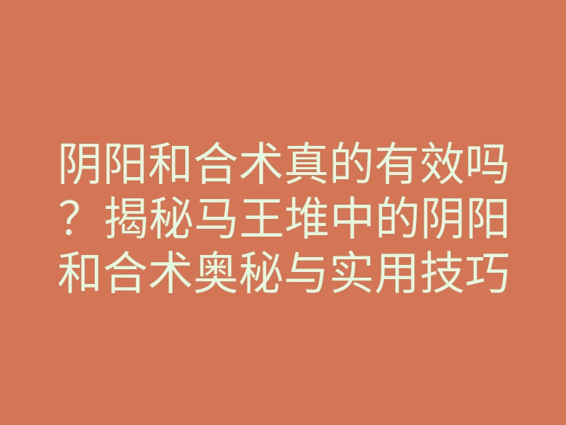 阴阳和合术真的有效吗?揭秘马王堆中的阴阳和合术奥秘与实用技巧