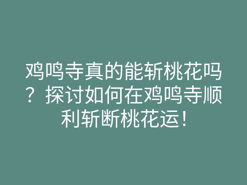鸡鸣寺真的能斩桃花吗?探讨如何在鸡鸣寺顺利斩断桃花运!