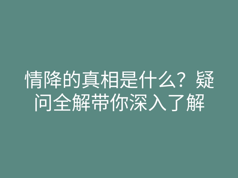 情降的真相是什么?疑问全解带你深入了解