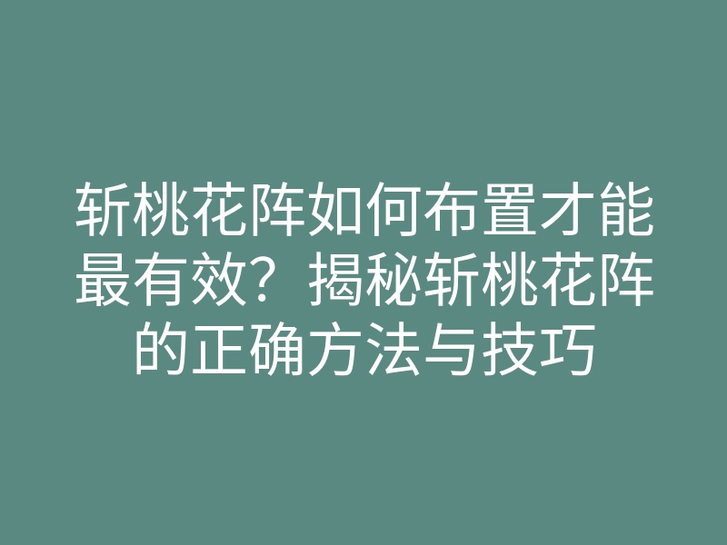 斩桃花阵如何布置才能最有效?揭秘斩桃花阵的正确方法与技巧