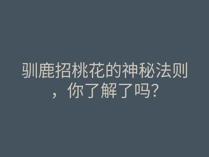 驯鹿招桃花的神秘法则,你了解了吗?