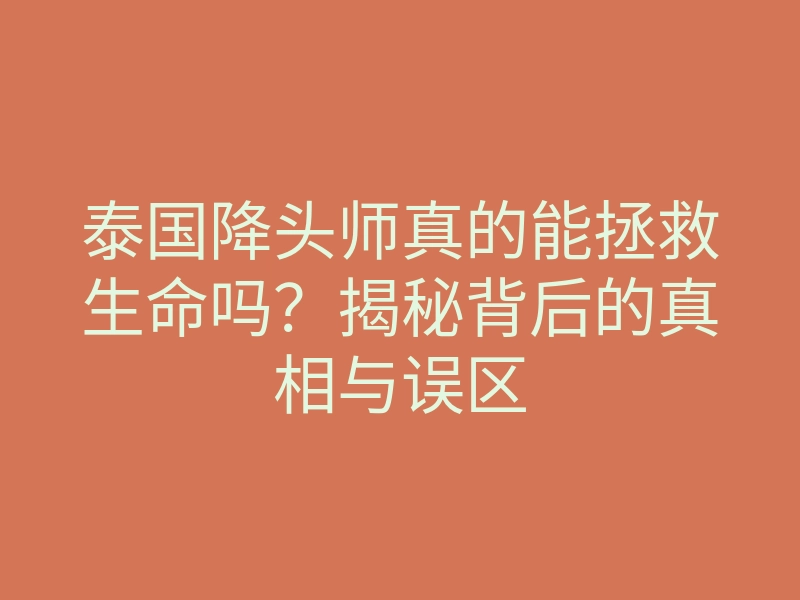 泰国降头师真的能拯救生命吗?揭秘背后的真相与误区