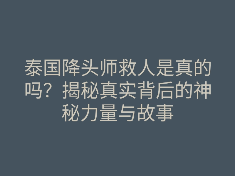 泰国降头师救人是真的吗?揭秘真实背后的神秘力量与故事