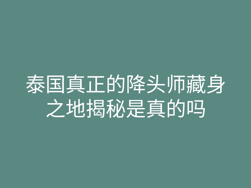 泰国真正的降头师藏身之地揭秘是真的吗