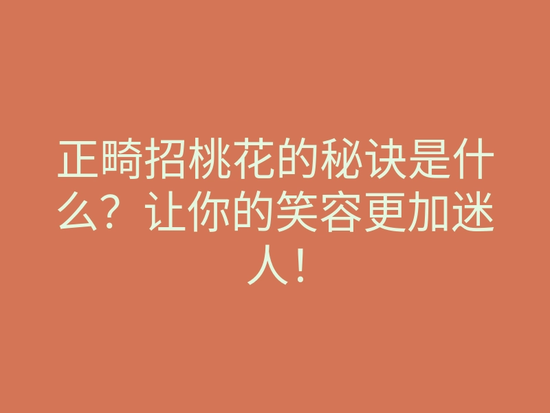 正畸招桃花的秘诀是什么?让你的笑容更加迷人!