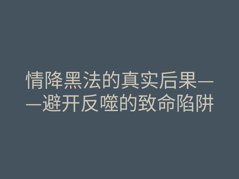 情降黑法的真实后果——避开反噬的致命陷阱