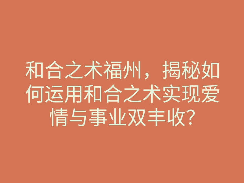 和合之术福州,揭秘如何运用和合之术实现爱情与事业双丰收?