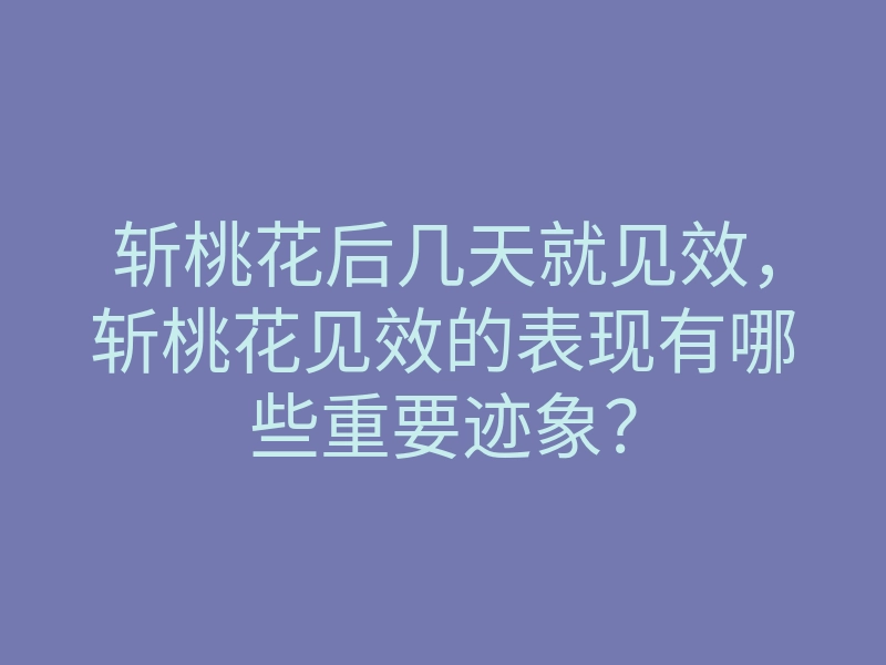 斩桃花后几天就见效,斩桃花见效的表现有哪些重要迹象?