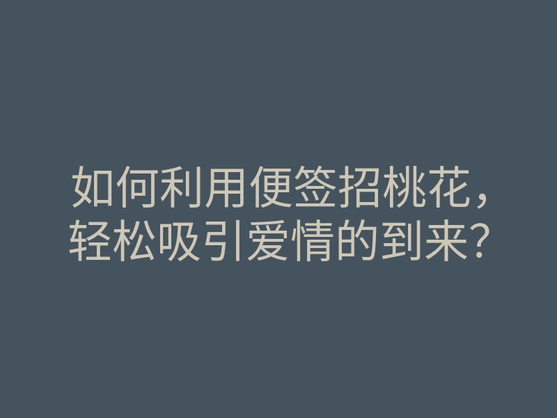 如何利用便签招桃花,轻松吸引爱情的到来?