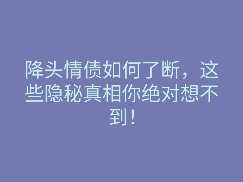 降头情债如何了断,这些隐秘真相你绝对想不到!