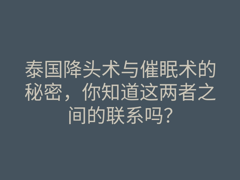 泰国降头术与催眠术的秘密,你知道这两者之间的联系吗?