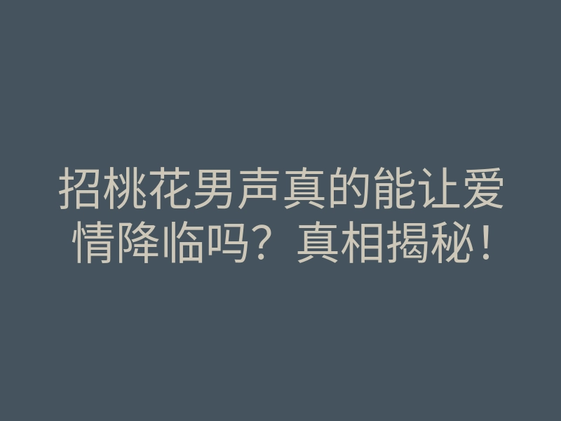 招桃花男声真的能让爱情降临吗?真相揭秘!