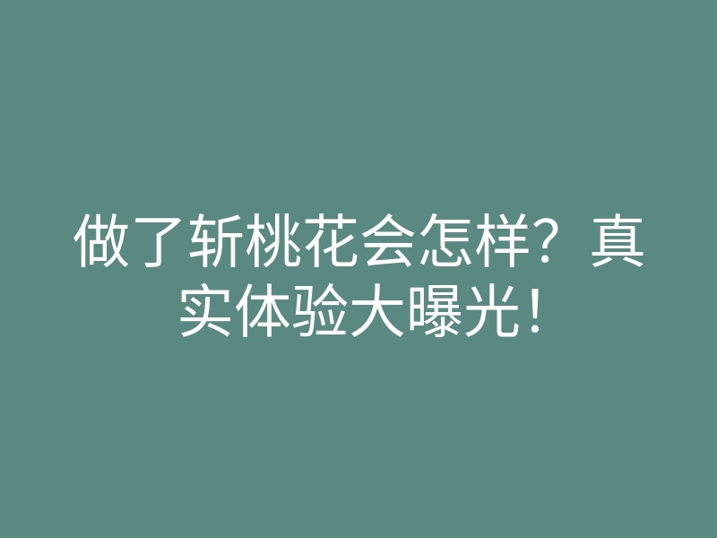 做了斩桃花会怎样?真实体验大曝光!