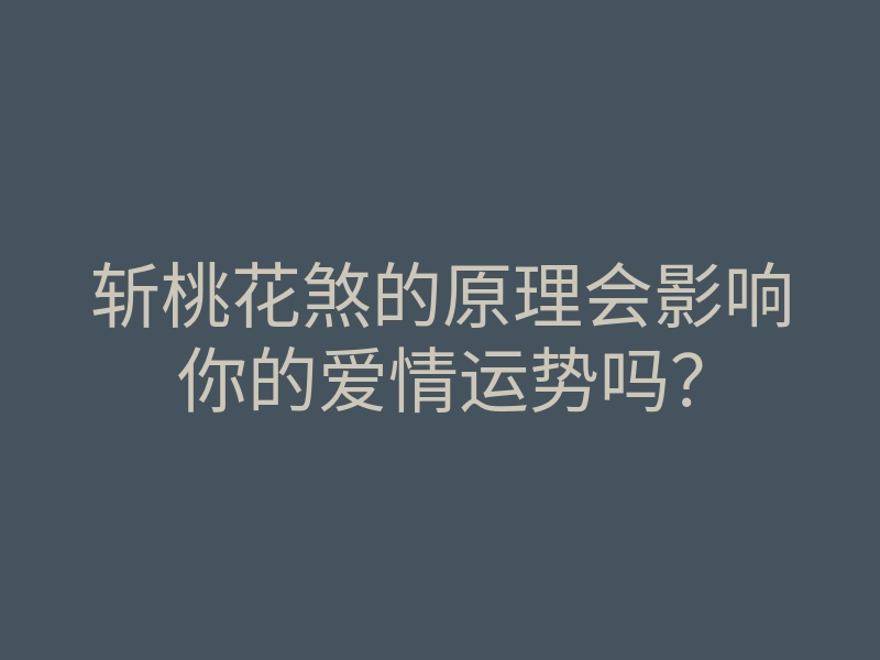 斩桃花煞的原理会影响你的爱情运势吗?