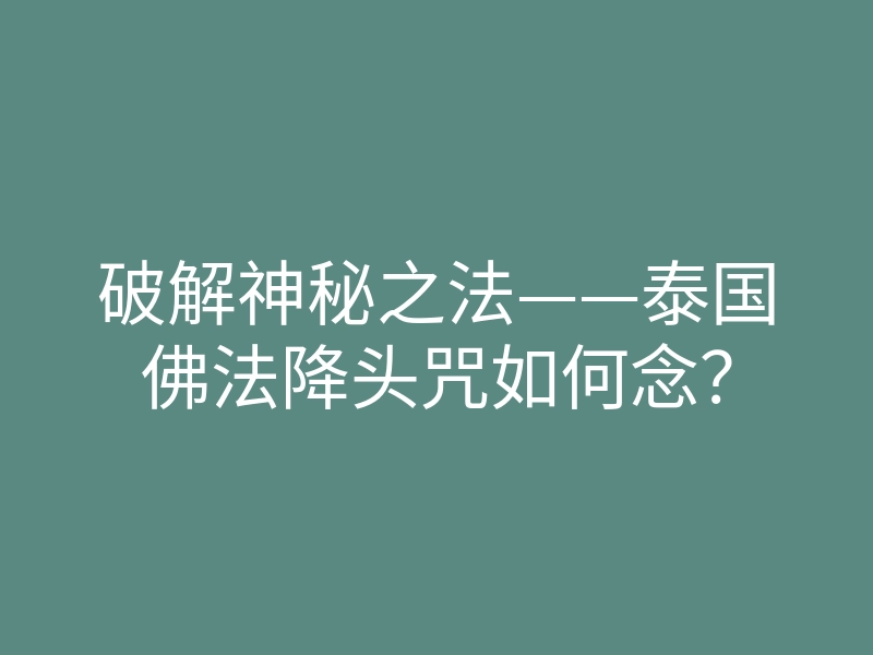 破解神秘之法——泰国佛法降头咒如何念?