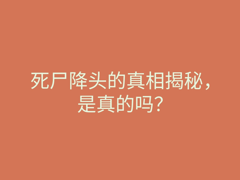 死尸降头的真相揭秘,是真的吗?