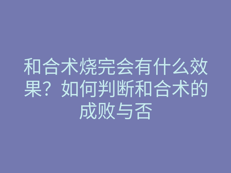 和合术烧完会有什么效果?如何判断和合术的成败与否