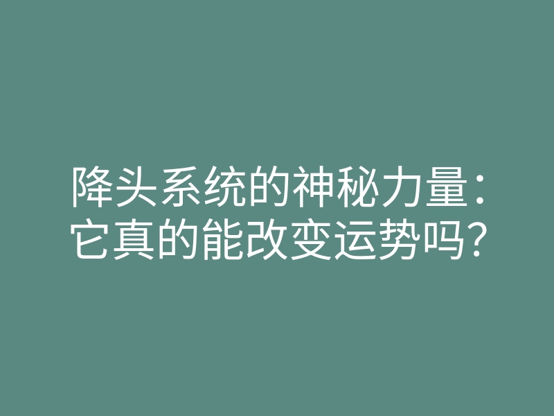 降头系统的神秘力量:它真的能改变运势吗?