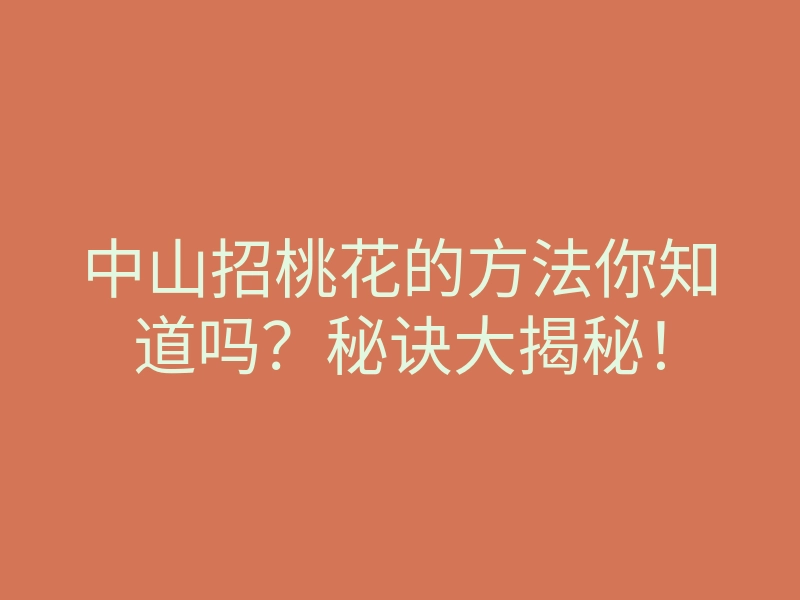 中山招桃花的方法你知道吗?秘诀大揭秘!