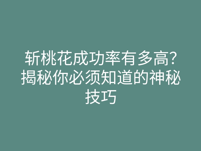斩桃花成功率有多高?揭秘你必须知道的神秘技巧