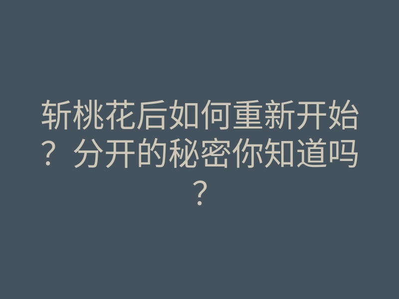 斩桃花后如何重新开始？分开的秘密你知道吗？