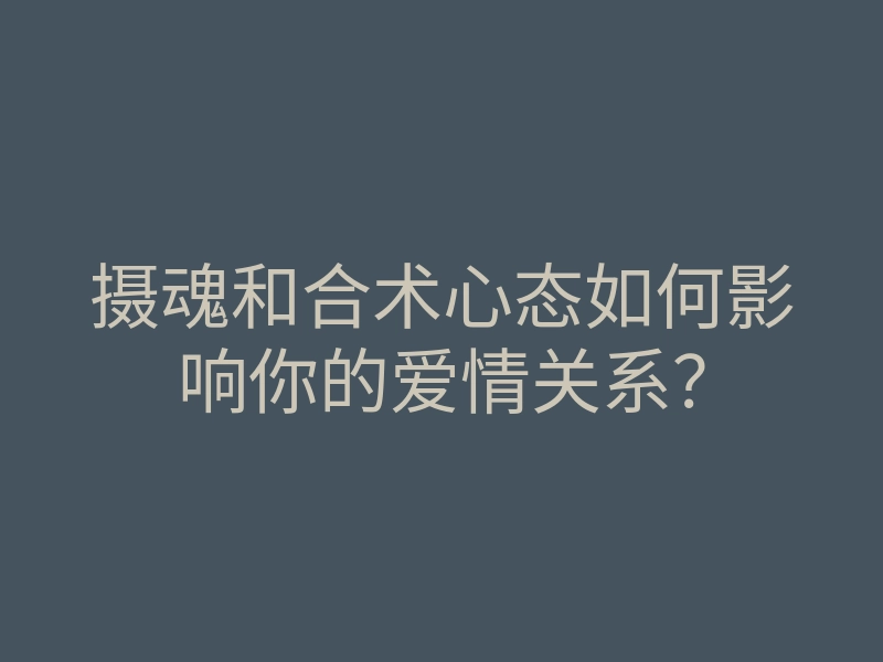 摄魂和合术心态如何影响你的爱情关系?