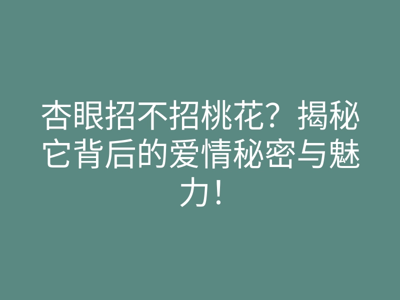 杏眼招不招桃花？揭秘它背后的爱情秘密与魅力！
