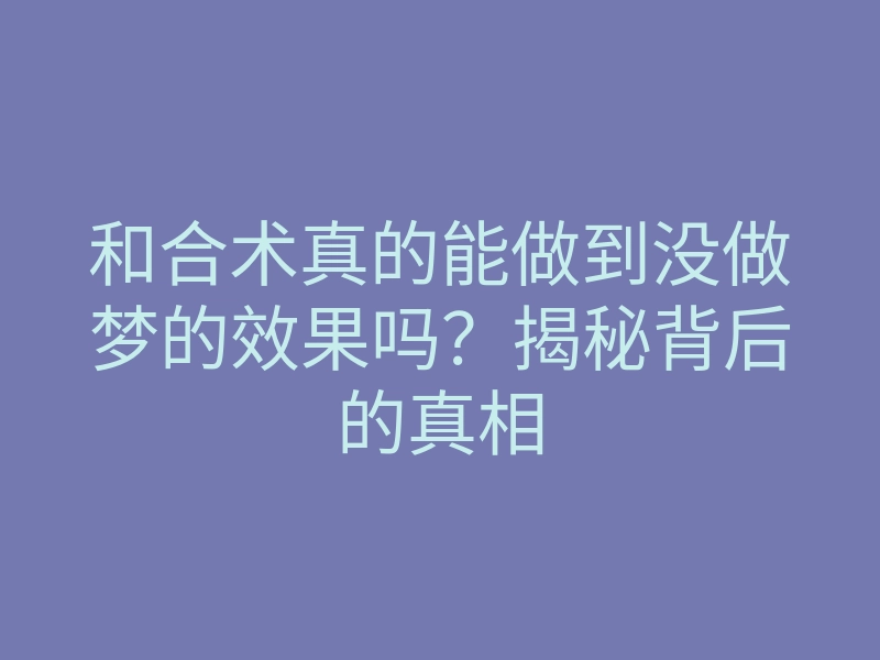 和合术真的能做到没做梦的效果吗?揭秘背后的真相
