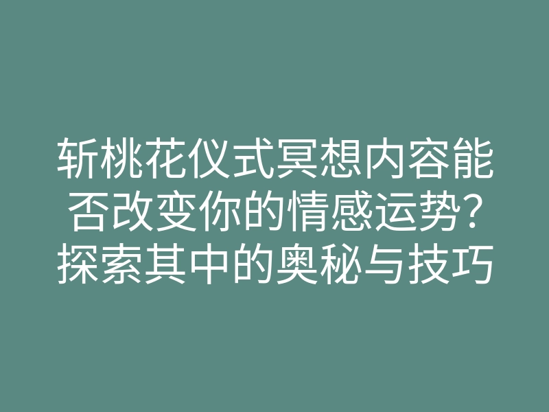 斩桃花仪式冥想内容能否改变你的情感运势?探索其中的奥秘与技巧