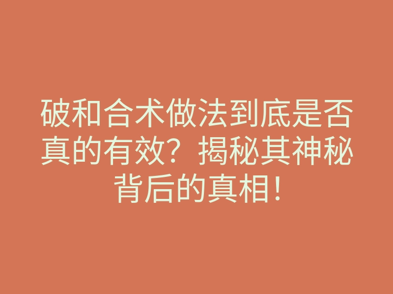 破和合术做法到底是否真的有效?揭秘其神秘背后的真相!