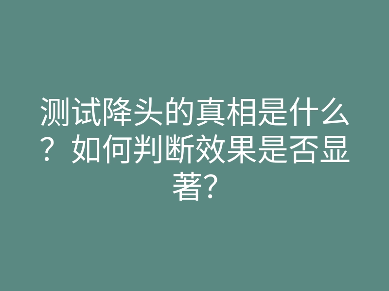 测试降头的真相是什么?如何判断效果是否显著?