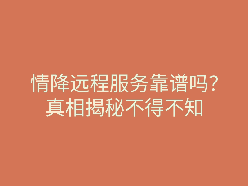 情降远程服务靠谱吗?真相揭秘不得不知