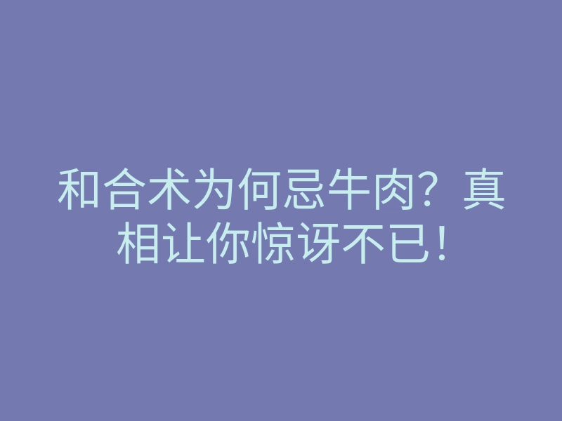 和合术为何忌牛肉？真相让你惊讶不已！