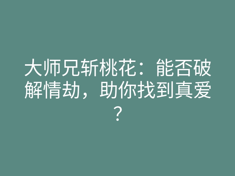 大师兄斩桃花:能否破解情劫,助你找到真爱?