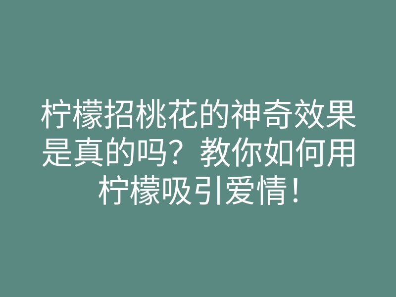 柠檬招桃花的神奇效果是真的吗?教你如何用柠檬吸引爱情!
