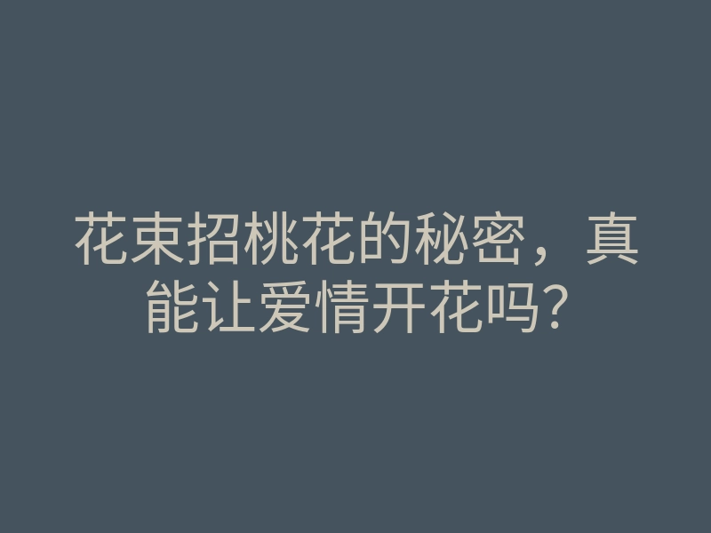 花束招桃花的秘密,真能让爱情开花吗?