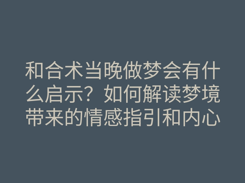 和合术当晚做梦会有什么启示?如何解读梦境带来的情感指引和内心渴望
