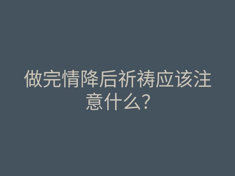 做完情降后祈祷应该注意什么?