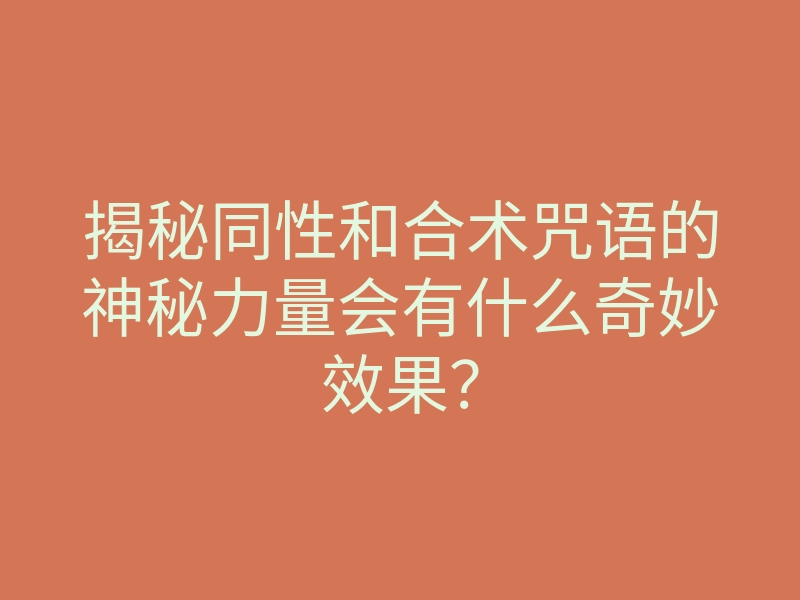 揭秘同性和合术咒语的神秘力量会有什么奇妙效果?
