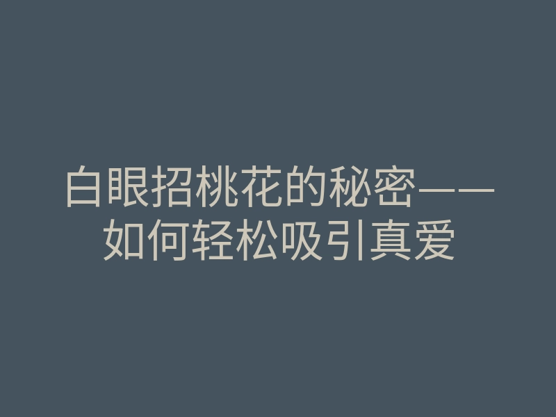 白眼招桃花的秘密——如何轻松吸引真爱