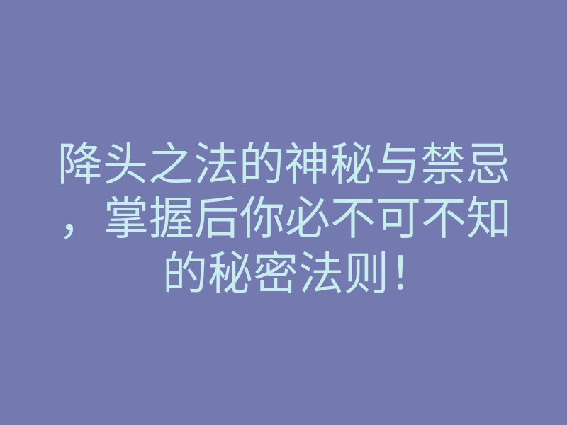 降头之法的神秘与禁忌,掌握后你必不可不知的秘密法则!