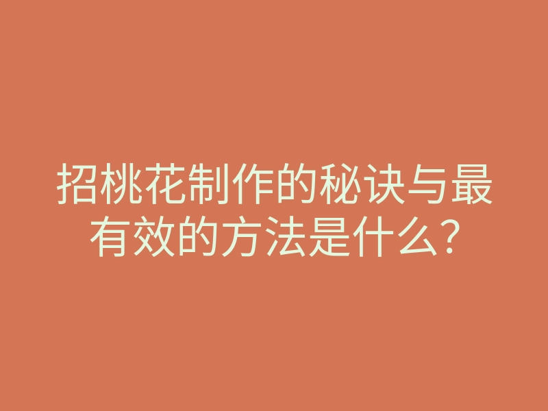 招桃花制作的秘诀与最有效的方法是什么?