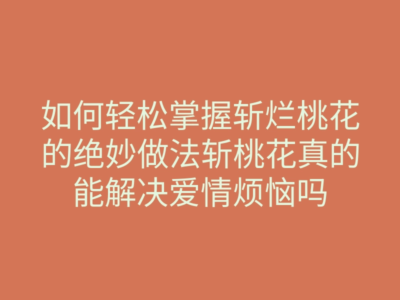 如何轻松掌握斩烂桃花的绝妙做法斩桃花真的能解决爱情烦恼吗