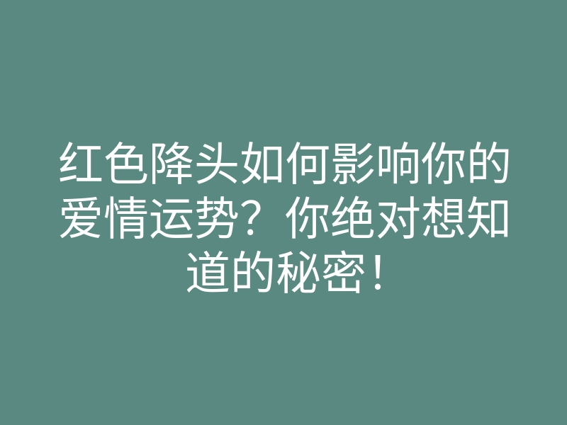 红色降头如何影响你的爱情运势?你绝对想知道的秘密!